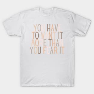 You have to want it more than you fear it - Motivational and Inspiring Work Quotes T-Shirt